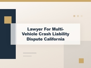 Lawyer for Multi-Vehicle Crash Liability in California